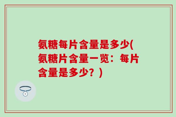 氨糖每片含量是多少(氨糖片含量一览：每片含量是多少？)-第1张图片-氨糖科普网