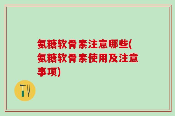 氨糖软骨素注意哪些(氨糖软骨素使用及注意事项)-第1张图片-氨糖科普网 氨糖软骨素注意哪些(氨糖软骨素使用及注意事项)-第1张图片-氨糖科普网
