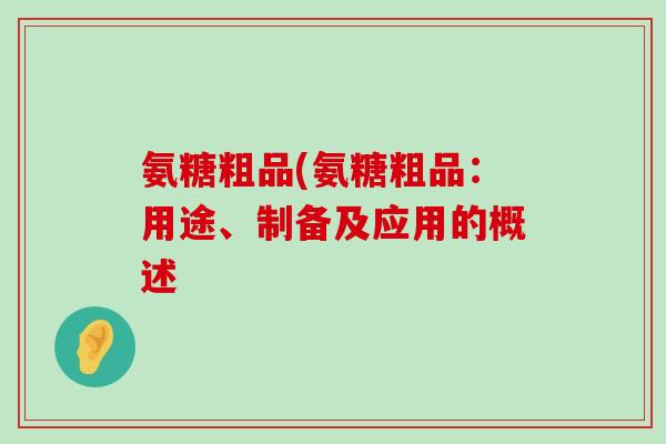 氨糖粗品(氨糖粗品：用途、制备及应用的概述-第1张图片-氨糖科普网