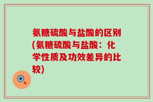 氨糖硫酸与盐酸的区别(氨糖硫酸与盐酸：化学性质及功效差异的比较)-第1张图片-氨糖科普网