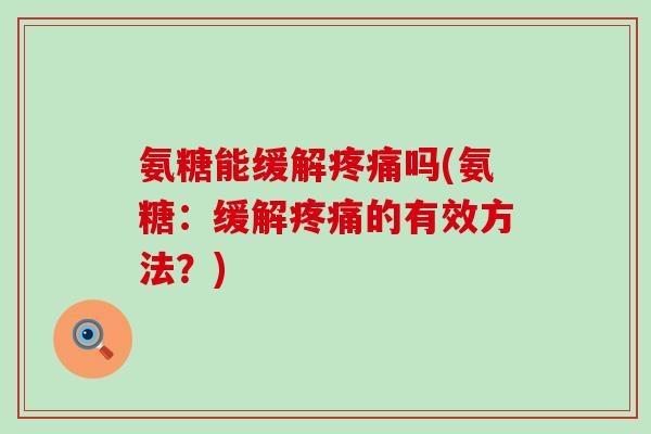 氨糖能缓解疼痛吗(氨糖:缓解疼痛的有效方法?)-第1张图片-氨糖科普网 氨糖能缓解疼痛吗(氨糖:缓解疼痛的有效方法?)-第1张图片-氨糖科普网