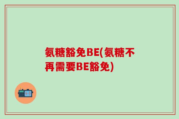 氨糖豁免BE(氨糖不再需要BE豁免)-第1张图片-氨糖科普网