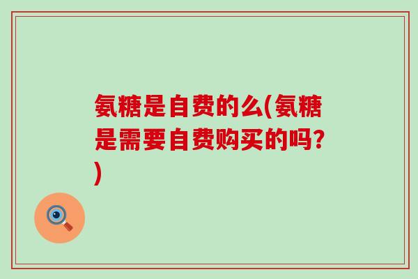 氨糖是自费的么(氨糖是需要自费购买的吗？)-第1张图片-氨糖科普网