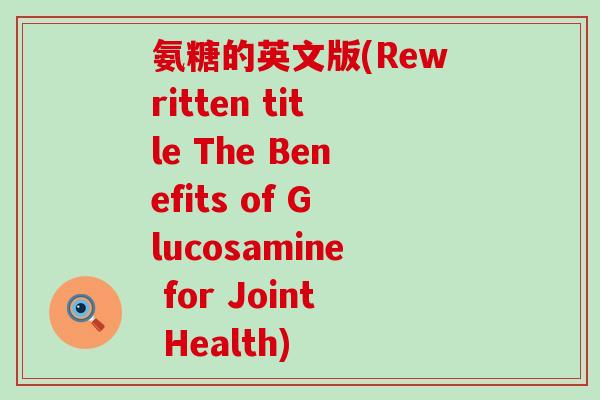 氨糖的英文版(Rewritten title The Benefits of Glucosamine for Joint Health)-第1张图片-氨糖科普网