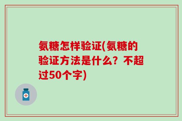 氨糖怎样验证(氨糖的验证方法是什么?不超过50个字)-第1张图片-氨糖科普网 氨糖怎样验证(氨糖的验证方法是什么?不超过50个字)-第1张图片-氨糖科普网