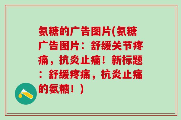 氨糖的广告图片(氨糖广告图片:舒缓关节疼痛,抗炎止痛!新标题:舒缓疼痛,抗炎止痛的氨糖!)-第1张图片-氨糖科普网 氨糖的广告图片(氨糖广告图片:舒缓关节疼痛,抗炎止痛!新标题:舒缓疼痛,抗炎止痛的氨糖!)-第1张图片-氨糖科普网
