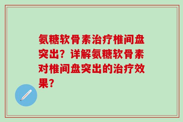 氨糖软骨素治疗椎间盘突出？详解氨糖软骨素对椎间盘突出的治疗效果？-第1张图片-氨糖科普网