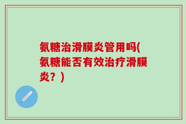 氨糖治滑膜炎管用吗(氨糖能否有效治疗滑膜炎？)-第1张图片-氨糖科普网