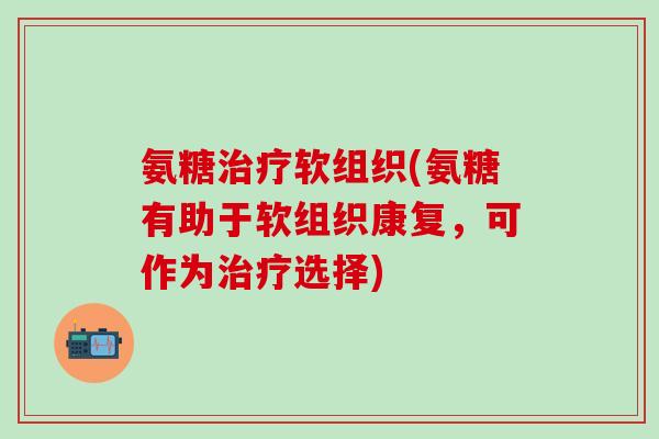 氨糖治疗软组织(氨糖有助于软组织康复,可作为治疗选择)-第1张图片-氨糖科普网 氨糖治疗软组织(氨糖有助于软组织康复,可作为治疗选择)-第1张图片-氨糖科普网