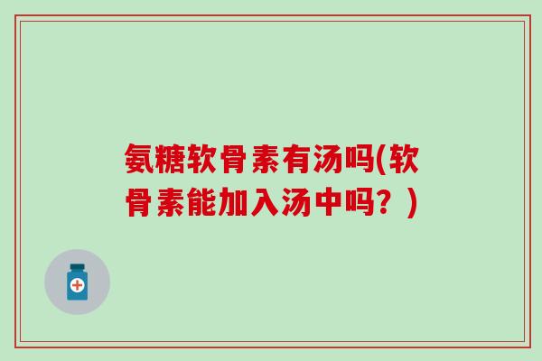 氨糖软骨素有汤吗(软骨素能加入汤中吗?)-第1张图片-氨糖科普网 氨糖软骨素有汤吗(软骨素能加入汤中吗?)-第1张图片-氨糖科普网