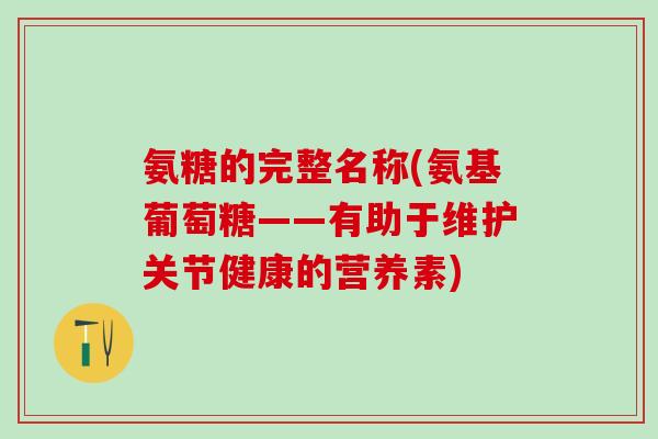 氨糖的完整名称(氨基葡萄糖——有助于维护关节健康的营养素)-第1张图片-氨糖科普网 氨糖的完整名称(氨基葡萄糖——有助于维护关节健康的营养素)-第1张图片-氨糖科普网