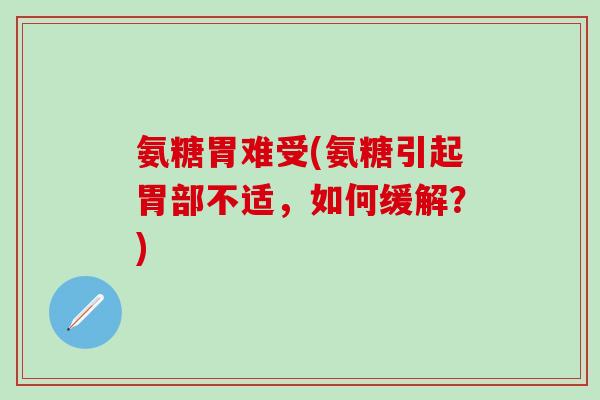 氨糖胃难受(氨糖引起胃部不适，如何缓解？)-第1张图片-氨糖科普网