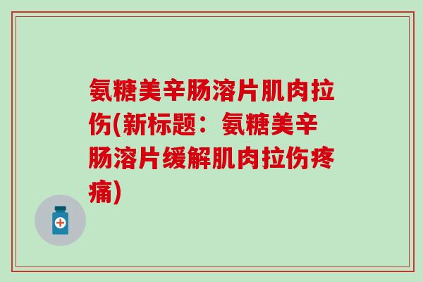 氨糖美辛肠溶片肌肉拉伤(新标题：氨糖美辛肠溶片缓解肌肉拉伤疼痛)-第1张图片-氨糖科普网