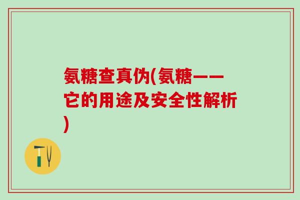 氨糖查真伪(氨糖——它的用途及安全性解析)-第1张图片-氨糖科普网