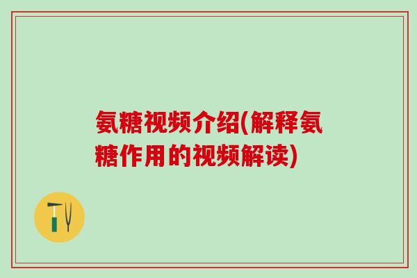氨糖视频介绍(解释氨糖作用的视频解读)-第1张图片-氨糖科普网 氨糖视频介绍(解释氨糖作用的视频解读)-第1张图片-氨糖科普网