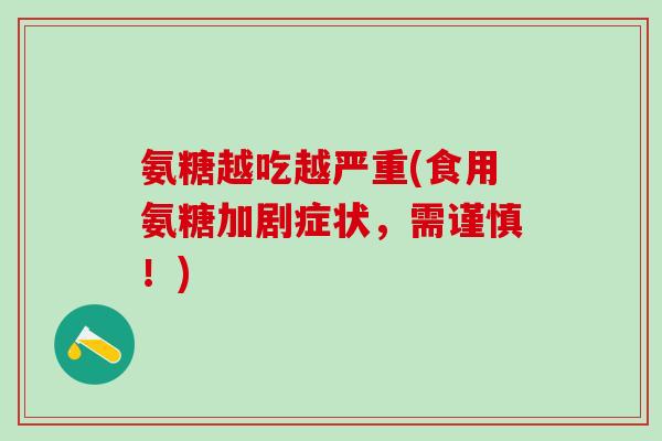 氨糖越吃越严重(食用氨糖加剧症状,需谨慎!)-第1张图片-氨糖科普网 氨糖越吃越严重(食用氨糖加剧症状,需谨慎!)-第1张图片-氨糖科普网