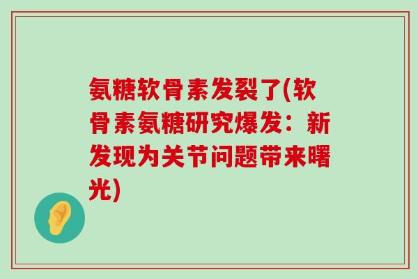 氨糖软骨素发裂了(软骨素氨糖研究爆发:新发现为关节问题带来曙光)-第1张图片-氨糖科普网 氨糖软骨素发裂了(软骨素氨糖研究爆发:新发现为关节问题带来曙光)-第1张图片-氨糖科普网