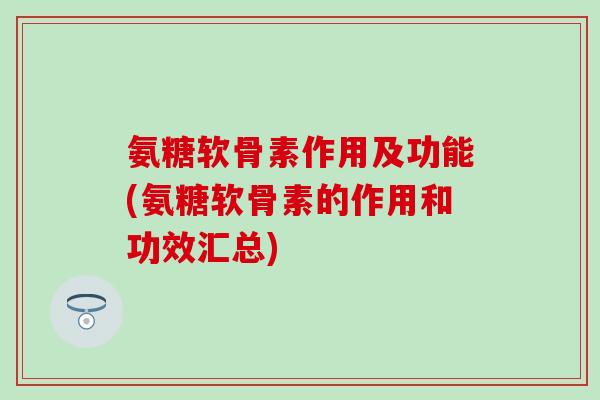 氨糖软骨素作用及功能(氨糖软骨素的作用和功效汇总)-第1张图片-氨糖科普网 氨糖软骨素作用及功能(氨糖软骨素的作用和功效汇总)-第1张图片-氨糖科普网