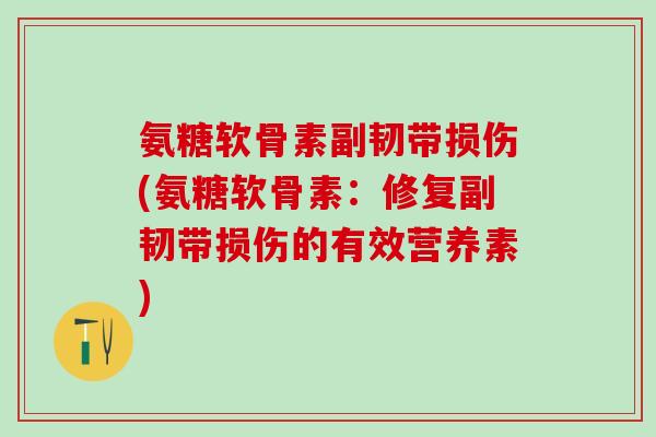 氨糖软骨素副韧带损伤(氨糖软骨素:修复副韧带损伤的有效营养素)-第1张图片-氨糖科普网 氨糖软骨素副韧带损伤(氨糖软骨素:修复副韧带损伤的有效营养素)-第1张图片-氨糖科普网