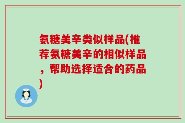 氨糖美辛类似样品(推荐氨糖美辛的相似样品,帮助选择适合的药品)-第1张图片-氨糖科普网 氨糖美辛类似样品(推荐氨糖美辛的相似样品,帮助选择适合的药品)-第1张图片-氨糖科普网