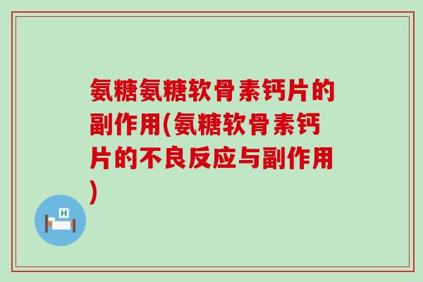 氨糖氨糖软骨素钙片的副作用(氨糖软骨素钙片的不良反应与副作用)-第1张图片-氨糖科普网