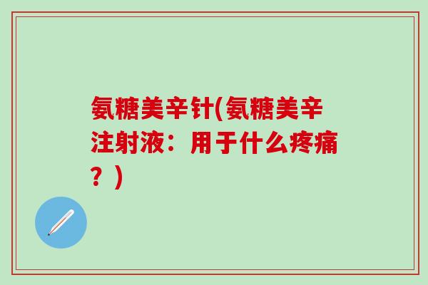 氨糖美辛针(氨糖美辛注射液：用于什么疼痛？)-第1张图片-氨糖科普网