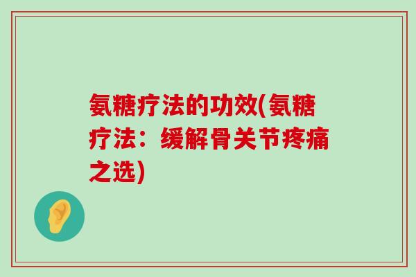 氨糖疗法的功效(氨糖疗法：缓解骨关节疼痛之选)-第1张图片-氨糖科普网