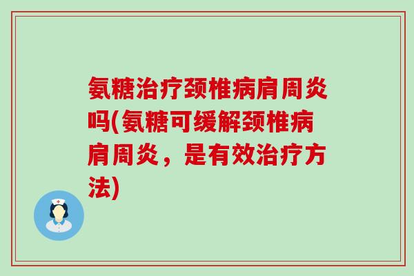 氨糖治疗颈椎病肩周炎吗(氨糖可缓解颈椎病肩周炎,是有效治疗方法)-第1张图片-氨糖科普网 氨糖治疗颈椎病肩周炎吗(氨糖可缓解颈椎病肩周炎,是有效治疗方法)-第1张图片-氨糖科普网