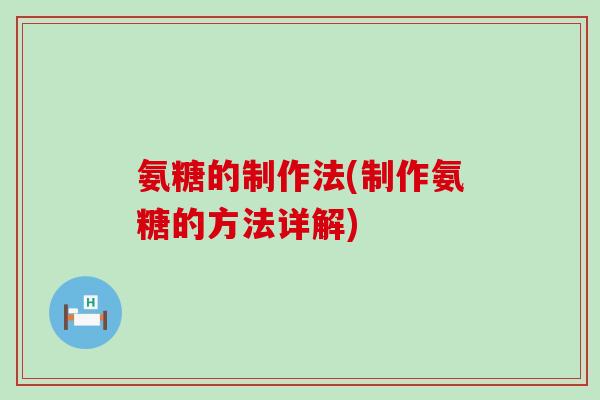 氨糖的制作法(制作氨糖的方法详解)-第1张图片-氨糖科普网 氨糖的制作法(制作氨糖的方法详解)-第1张图片-氨糖科普网