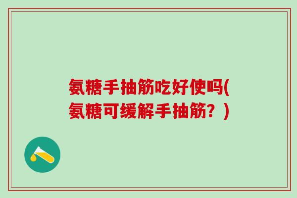 氨糖手抽筋吃好使吗(氨糖可缓解手抽筋?)-第1张图片-氨糖科普网 氨糖手抽筋吃好使吗(氨糖可缓解手抽筋?)-第1张图片-氨糖科普网