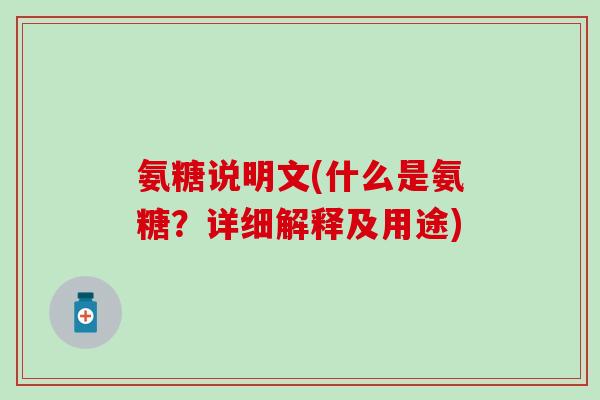 氨糖说明文(什么是氨糖?详细解释及用途)-第1张图片-氨糖科普网 氨糖说明文(什么是氨糖?详细解释及用途)-第1张图片-氨糖科普网