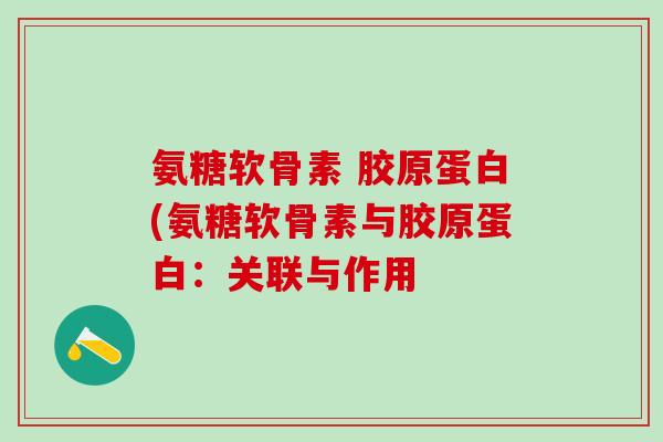 氨糖软骨素 胶原蛋白(氨糖软骨素与胶原蛋白:关联与作用-第1张图片-氨糖科普网 氨糖软骨素 胶原蛋白(氨糖软骨素与胶原蛋白:关联与作用-第1张图片-氨糖科普网