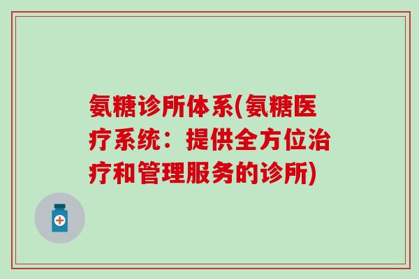 氨糖诊所体系(氨糖医疗系统:提供全方位治疗和管理服务的诊所)-第1张图片-氨糖科普网 氨糖诊所体系(氨糖医疗系统:提供全方位治疗和管理服务的诊所)-第1张图片-氨糖科普网