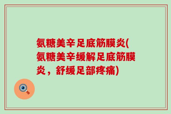 氨糖美辛足底筋膜炎(氨糖美辛缓解足底筋膜炎，舒缓足部疼痛)-第1张图片-氨糖科普网