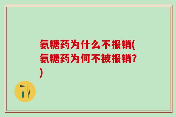 氨糖药为什么不报销(氨糖药为何不被报销?)-第1张图片-氨糖科普网 氨糖药为什么不报销(氨糖药为何不被报销?)-第1张图片-氨糖科普网