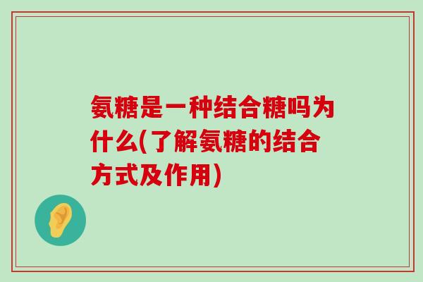 氨糖是一种结合糖吗为什么(了解氨糖的结合方式及作用)-第1张图片-氨糖科普网 氨糖是一种结合糖吗为什么(了解氨糖的结合方式及作用)-第1张图片-氨糖科普网