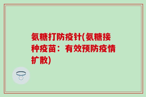 氨糖打防疫针(氨糖接种疫苗：有效预防疫情扩散)-第1张图片-氨糖科普网