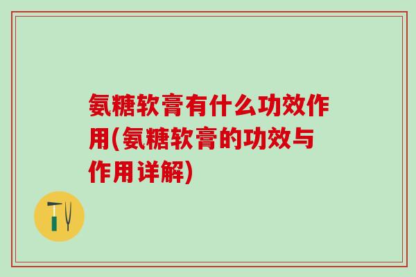 氨糖软膏有什么功效作用(氨糖软膏的功效与作用详解)-第1张图片-氨糖科普网