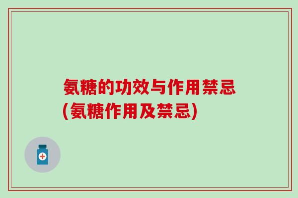 氨糖的功效与作用禁忌(氨糖作用及禁忌)-第1张图片-氨糖科普网 氨糖的功效与作用禁忌(氨糖作用及禁忌)-第1张图片-氨糖科普网