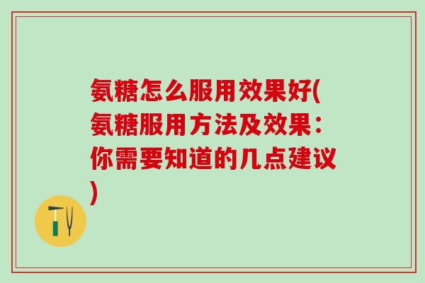 氨糖怎么服用效果好(氨糖服用方法及效果:你需要知道的几点建议)-第1张图片-氨糖科普网 氨糖怎么服用效果好(氨糖服用方法及效果:你需要知道的几点建议)-第1张图片-氨糖科普网