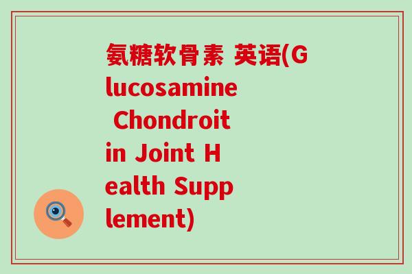 氨糖软骨素 英语(Glucosamine Chondroitin Joint Health Supplement)-第1张图片-氨糖科普网 氨糖软骨素 英语(Glucosamine Chondroitin Joint Health Supplement)-第1张图片-氨糖科普网