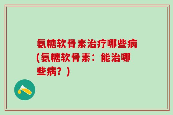 氨糖软骨素治疗哪些病(氨糖软骨素：能治哪些病？)-第1张图片-氨糖科普网