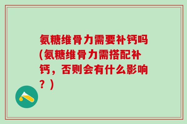 氨糖维骨力需要补钙吗(氨糖维骨力需搭配补钙,否则会有什么影响?)-第1张图片-氨糖科普网 氨糖维骨力需要补钙吗(氨糖维骨力需搭配补钙,否则会有什么影响?)-第1张图片-氨糖科普网
