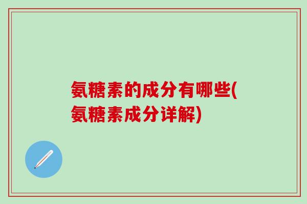 氨糖素的成分有哪些(氨糖素成分详解)-第1张图片-氨糖科普网 氨糖素的成分有哪些(氨糖素成分详解)-第1张图片-氨糖科普网