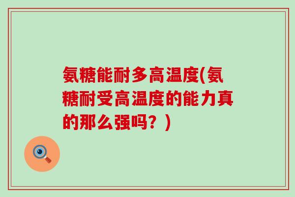 氨糖能耐多高温度(氨糖耐受高温度的能力真的那么强吗？)-第1张图片-氨糖科普网