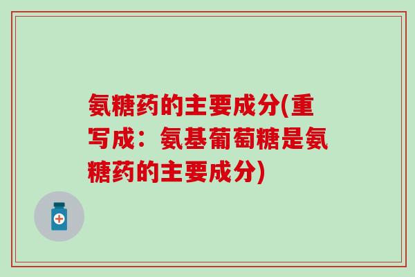 氨糖药的主要成分(重写成:氨基葡萄糖是氨糖药的主要成分)-第1张图片-氨糖科普网 氨糖药的主要成分(重写成:氨基葡萄糖是氨糖药的主要成分)-第1张图片-氨糖科普网