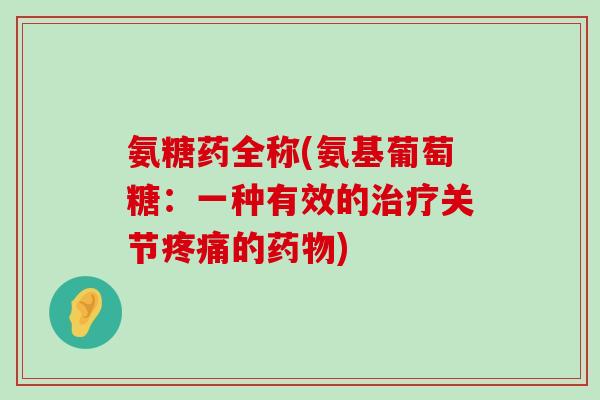 氨糖药全称(氨基葡萄糖:一种有效的治疗关节疼痛的药物)-第1张图片-氨糖科普网 氨糖药全称(氨基葡萄糖:一种有效的治疗关节疼痛的药物)-第1张图片-氨糖科普网