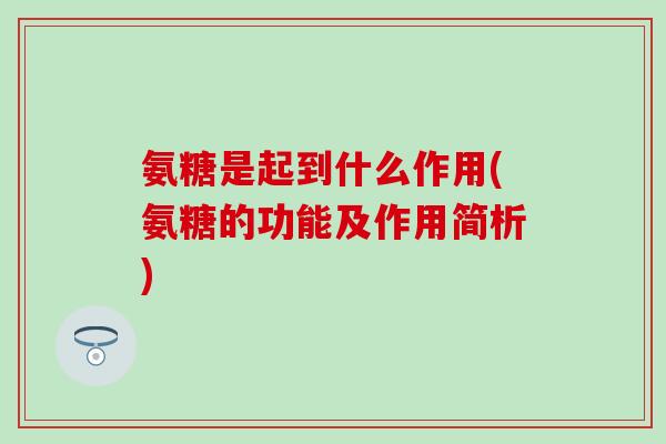 氨糖是起到什么作用(氨糖的功能及作用简析)-第1张图片-氨糖科普网