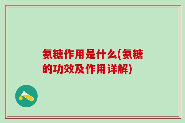 氨糖作用是什么(氨糖的功效及作用详解)-第1张图片-氨糖科普网
