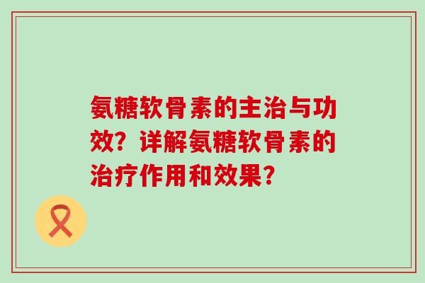 氨糖软骨素的主治与功效?详解氨糖软骨素的治疗作用和效果?-第1张图片-氨糖科普网 氨糖软骨素的主治与功效?详解氨糖软骨素的治疗作用和效果?-第1张图片-氨糖科普网